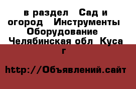  в раздел : Сад и огород » Инструменты. Оборудование . Челябинская обл.,Куса г.
